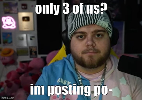 . | only 3 of us? im posting po- | image tagged in jonny razer reaction | made w/ Imgflip meme maker