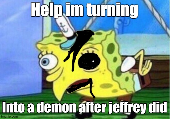 Mocking Spongebob | Help im turning; Into a demon after jeffrey did | image tagged in memes,mocking spongebob | made w/ Imgflip meme maker