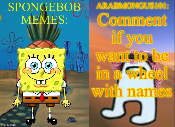 ArabMungus101 and SpogeBob memes | Comment if you want to be in a wheel with names | image tagged in arabmungus101 and spogebob memes | made w/ Imgflip meme maker