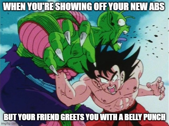 Goku Gut Punch | WHEN YOU'RE SHOWING OFF YOUR NEW ABS; BUT YOUR FRIEND GREETS YOU WITH A BELLY PUNCH | image tagged in goku gut punch | made w/ Imgflip meme maker