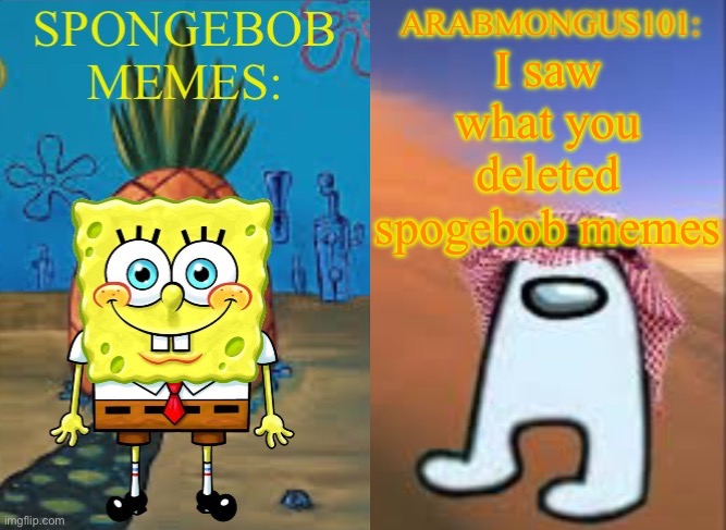 ArabMungus101 and SpogeBob memes | I saw what you deleted spogebob memes | image tagged in arabmungus101 and spogebob memes | made w/ Imgflip meme maker