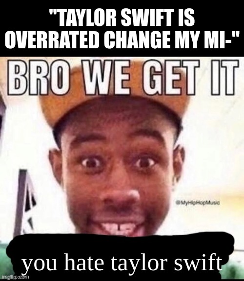 even i hate taylor swift but the "taylor swift is overrated" and "taylor swift sucks" memes are so overused | "TAYLOR SWIFT IS OVERRATED CHANGE MY MI-"; you hate taylor swift | image tagged in bro we get it blank,taylor swift,memes,bro we get it,why are you reading the tags,stop reading the tags | made w/ Imgflip meme maker