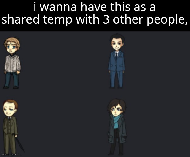 i wanna have this as a shared temp with 3 other people, | made w/ Imgflip meme maker