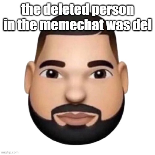 Dake | the deleted person in the memechat was del | image tagged in dake | made w/ Imgflip meme maker