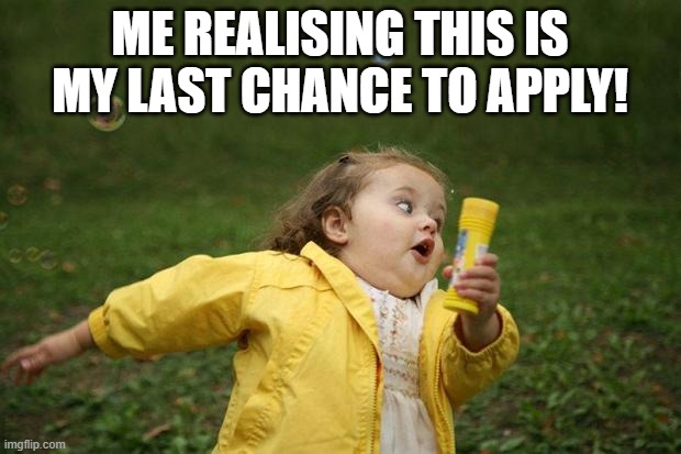 girl running | ME REALISING THIS IS MY LAST CHANCE TO APPLY! | image tagged in girl running | made w/ Imgflip meme maker