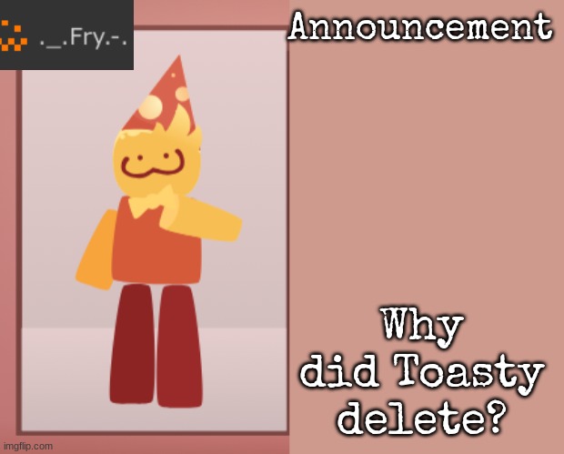 [deleted] | Why did Toasty delete? | image tagged in fry announcement | made w/ Imgflip meme maker