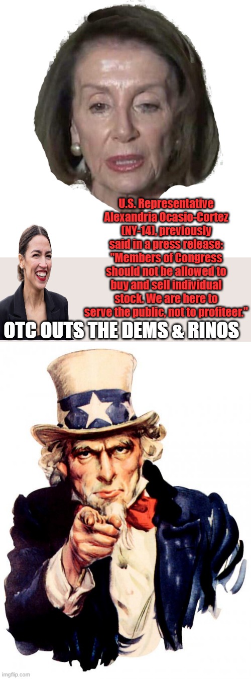 So the now multimillionair former bartender says( Prior to getting into GOV. ) Looks to me like shes getting real rich.Hypocrite | U.S. Representative Alexandria Ocasio-Cortez (NY-14), previously said in a press release: "Members of Congress should not be allowed to buy and sell individual stock. We are here to serve the public, not to profiteer."; OTC OUTS THE DEMS & RINOS | image tagged in pelosi head,memes,uncle sam | made w/ Imgflip meme maker