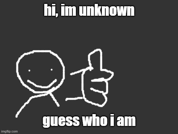 hi chat | hi, im unknown; guess who i am | image tagged in hi | made w/ Imgflip meme maker