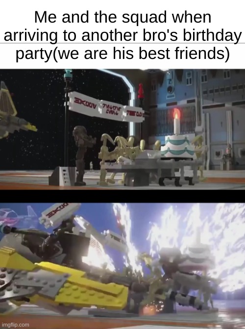 Always on time! | Me and the squad when arriving to another bro's birthday party(we are his best friends) | image tagged in moments before disaster lego star wars the skywalker saga | made w/ Imgflip meme maker