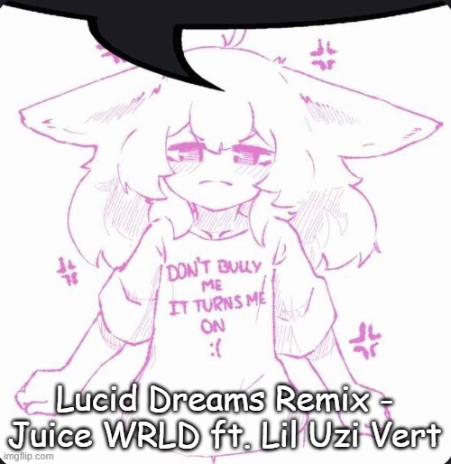 natposting | Lucid Dreams Remix - Juice WRLD ft. Lil Uzi Vert | image tagged in speechbubbler | made w/ Imgflip meme maker