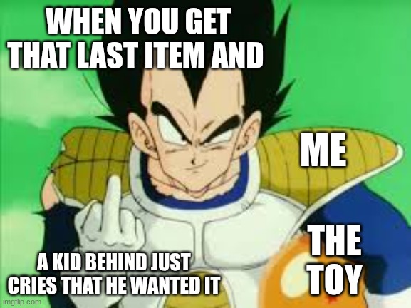 cry about it lol | WHEN YOU GET THAT LAST ITEM AND; ME; THE TOY; A KID BEHIND JUST CRIES THAT HE WANTED IT | image tagged in vegeta middle finger | made w/ Imgflip meme maker