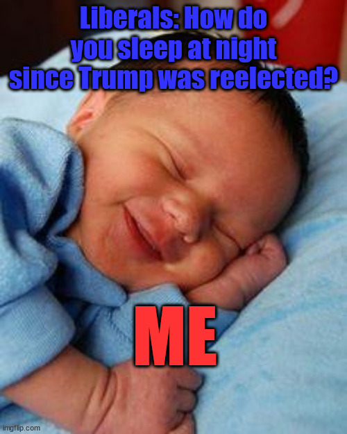 Sleep Like a Baby | Liberals: How do you sleep at night since Trump was reelected? ME | image tagged in sleeping baby laughing | made w/ Imgflip meme maker