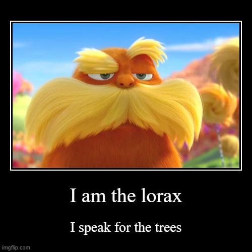 i am the lorax | I am the lorax | I speak for the trees | image tagged in funny,demotivationals | made w/ Imgflip demotivational maker