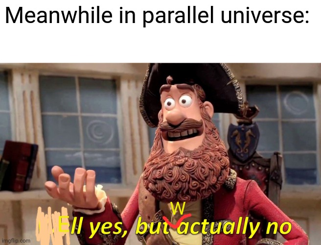 Bruh, I screwed the meme. | Meanwhile in parallel universe:; W; E | image tagged in memes,well yes but actually no | made w/ Imgflip meme maker