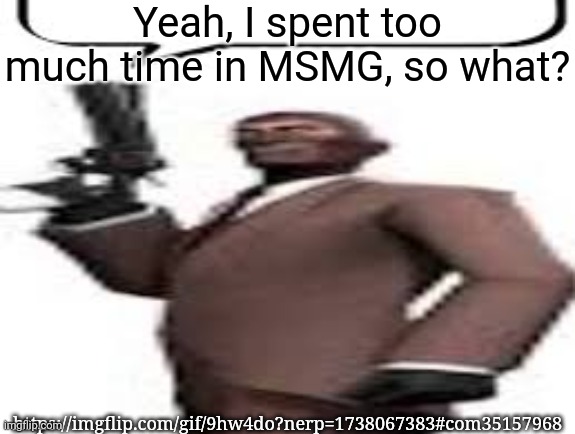 Tf2 spy | Yeah, I spent too much time in MSMG, so what? https://imgflip.com/gif/9hw4do?nerp=1738067383#com35157968 | image tagged in tf2 spy,msmg,memes | made w/ Imgflip meme maker