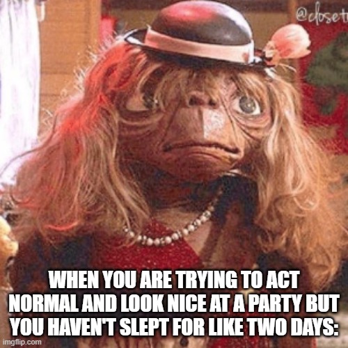 creepy doll | WHEN YOU ARE TRYING TO ACT NORMAL AND LOOK NICE AT A PARTY BUT YOU HAVEN'T SLEPT FOR LIKE TWO DAYS: | image tagged in funny | made w/ Imgflip meme maker