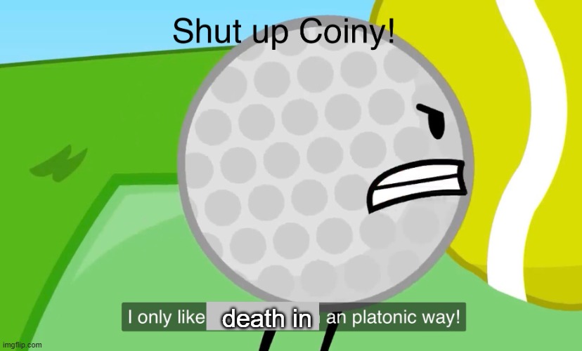 Shut up coiny | death in | image tagged in shut up coiny | made w/ Imgflip meme maker