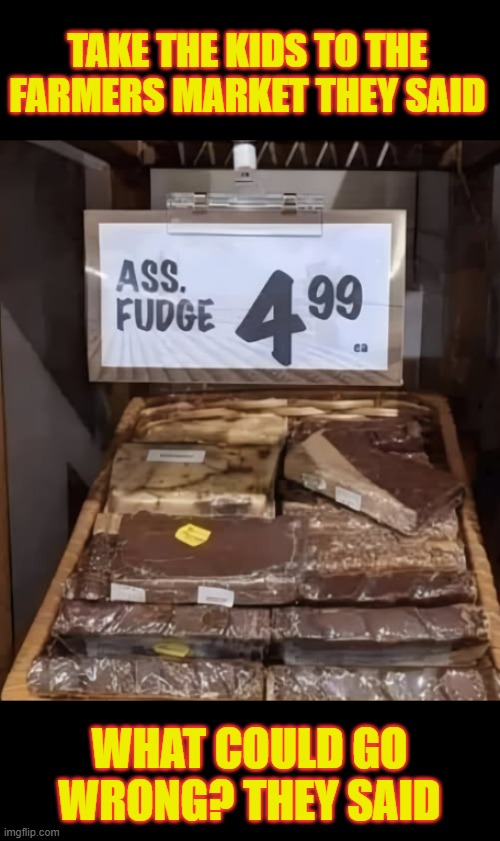 Bad abbreviation for assorted | TAKE THE KIDS TO THE FARMERS MARKET THEY SAID; WHAT COULD GO WRONG? THEY SAID | image tagged in fudge,funny,whinnie the poo normal fancy gross,grossed out | made w/ Imgflip meme maker