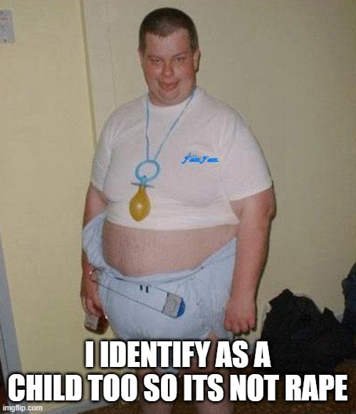 Big Ugly Baby | I IDENTIFY AS A CHILD TOO SO ITS NOT RAPE | image tagged in big ugly baby | made w/ Imgflip meme maker