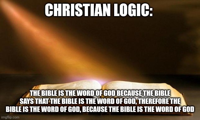 ThE BiBLe is InFaLLiBLe, because... Oh wait, NO. | CHRISTIAN LOGIC:; THE BIBLE IS THE WORD OF GOD BECAUSE THE BIBLE SAYS THAT THE BIBLE IS THE WORD OF GOD, THEREFORE THE BIBLE IS THE WORD OF GOD, BECAUSE THE BIBLE IS THE WORD OF GOD | made w/ Imgflip meme maker