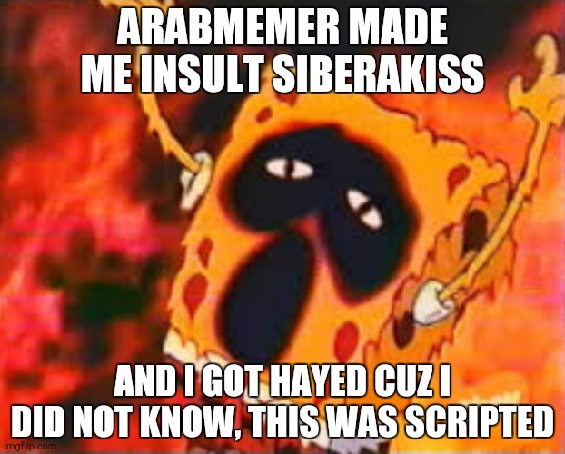 spogery 666 | ARABMEMER MADE ME INSULT SIBERAKISS; AND I GOT HAYED CUZ I DID NOT KNOW, THIS WAS SCRIPTED | image tagged in spogery 666 | made w/ Imgflip meme maker