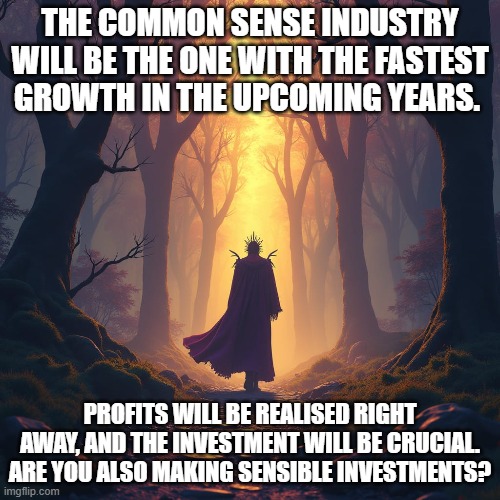 A bit a common sense | THE COMMON SENSE INDUSTRY WILL BE THE ONE WITH THE FASTEST GROWTH IN THE UPCOMING YEARS. PROFITS WILL BE REALISED RIGHT AWAY, AND THE INVESTMENT WILL BE CRUCIAL. ARE YOU ALSO MAKING SENSIBLE INVESTMENTS? | image tagged in common sense,funny memes | made w/ Imgflip meme maker