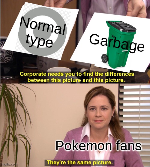 Normal | Normal type; Garbage; Pokemon fans | image tagged in memes,they're the same picture | made w/ Imgflip meme maker