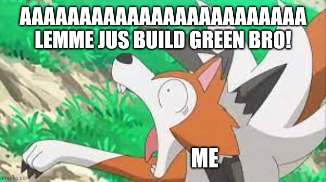 D: | AAAAAAAAAAAAAAAAAAAAAAAA LEMME JUS BUILD GREEN BRO! ME | image tagged in lycanroc surprized,green,bro,is,annoying | made w/ Imgflip meme maker