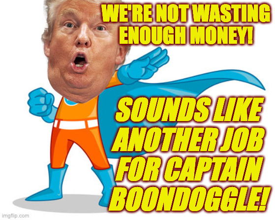 WE'RE NOT WASTING
ENOUGH MONEY! SOUNDS LIKE
ANOTHER JOB
FOR CAPTAIN
BOONDOGGLE! | made w/ Imgflip meme maker