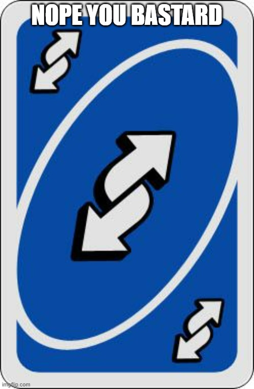 NOPE YOU BASTARD | image tagged in uno reverse card | made w/ Imgflip meme maker