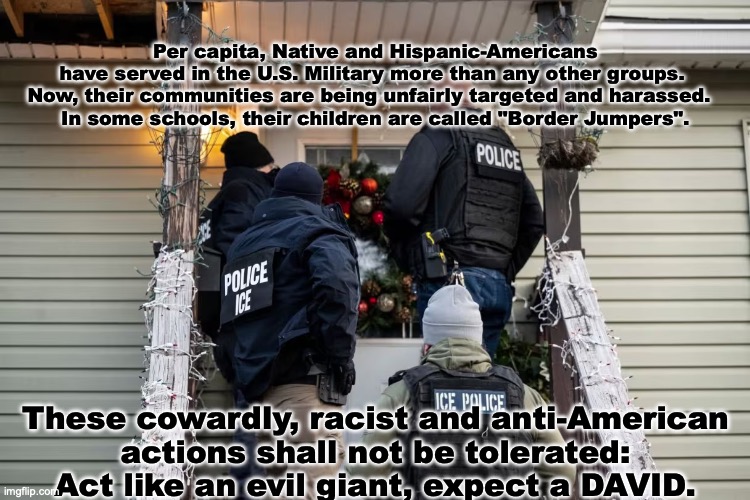 Psalm 58:10-11:  Final Notice, served. | Per capita, Native and Hispanic-Americans
have served in the U.S. Military more than any other groups. 
Now, their communities are being unfairly targeted and harassed.  
In some schools, their children are called "Border Jumpers". These cowardly, racist and anti-American
actions shall not be tolerated:
Act like an evil giant, expect a DAVID. | image tagged in prince | made w/ Imgflip meme maker