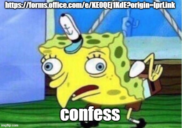 https://forms.office.com/e/KE0QEj1KdE?origin=lprLink | https://forms.office.com/e/KE0QEj1KdE?origin=lprLink; confess | image tagged in memes,mocking spongebob | made w/ Imgflip meme maker