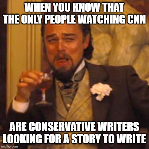 Laughing Leo Meme | WHEN YOU KNOW THAT THE ONLY PEOPLE WATCHING CNN; ARE CONSERVATIVE WRITERS LOOKING FOR A STORY TO WRITE | image tagged in memes,laughing leo | made w/ Imgflip meme maker