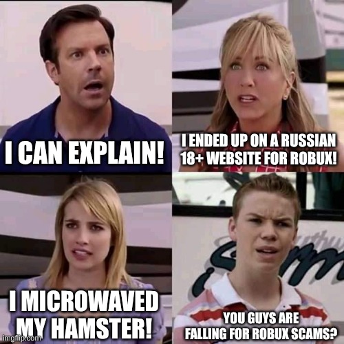 We are the millers | I CAN EXPLAIN! I ENDED UP ON A RUSSIAN 18+ WEBSITE FOR ROBUX! I MICROWAVED MY HAMSTER! YOU GUYS ARE FALLING FOR ROBUX SCAMS? | image tagged in we are the millers | made w/ Imgflip meme maker