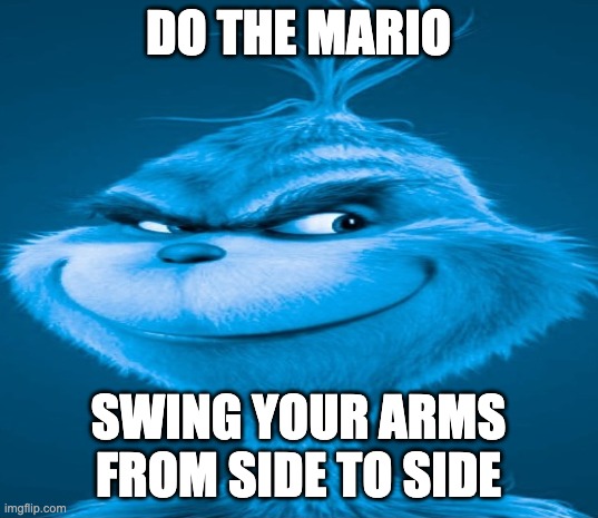 Blue Grinch | DO THE MARIO; SWING YOUR ARMS FROM SIDE TO SIDE | image tagged in blue grinch,memes,funny,mario,shitpost,knee surgery | made w/ Imgflip meme maker