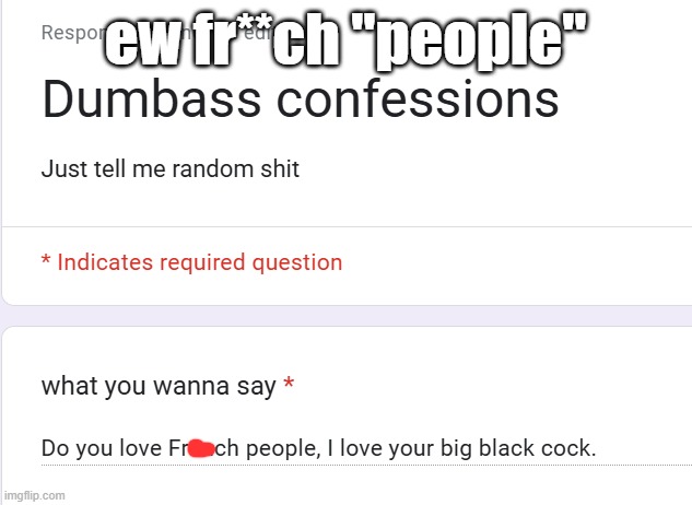 https://forms.gle/PD6Se813Q6t1641z8 | ew fr**ch "people" | made w/ Imgflip meme maker