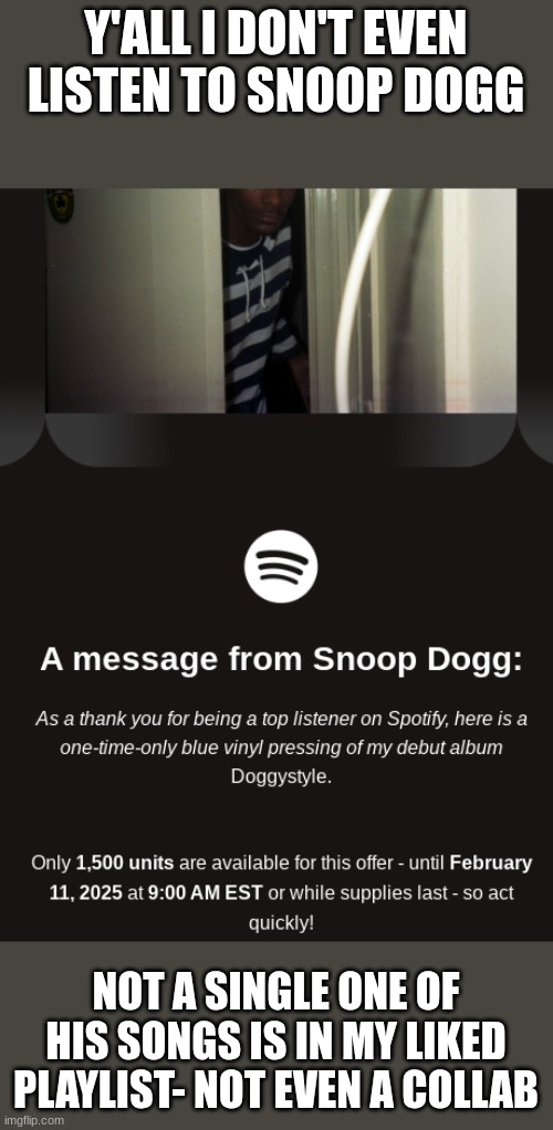 does anybody want it??? bc if I can figure out how I'll give it to you | Y'ALL I DON'T EVEN LISTEN TO SNOOP DOGG; NOT A SINGLE ONE OF HIS SONGS IS IN MY LIKED PLAYLIST- NOT EVEN A COLLAB | made w/ Imgflip meme maker