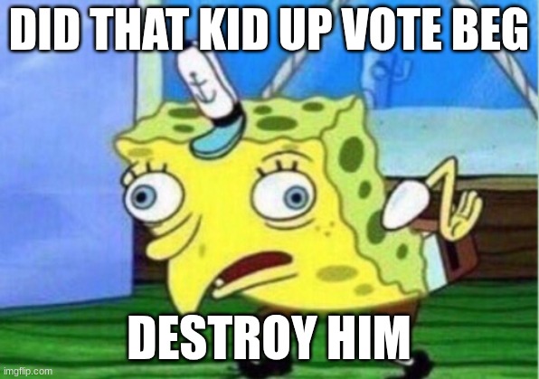 SUVB on top | DID THAT KID UP VOTE BEG; DESTROY HIM | image tagged in memes,mocking spongebob | made w/ Imgflip meme maker