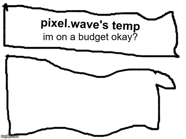 pixel.wave's temp; im on a budget okay? | made w/ Imgflip meme maker