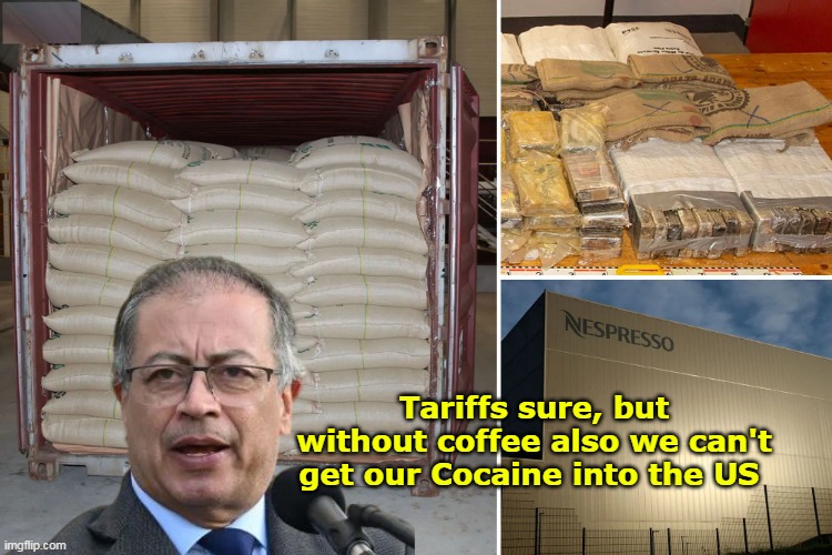 And he KNOWS we can get coffee elsewhere | Tariffs sure, but without coffee also we can't get our Cocaine into the US | image tagged in colombia president coffee cocaine tariffs meme | made w/ Imgflip meme maker