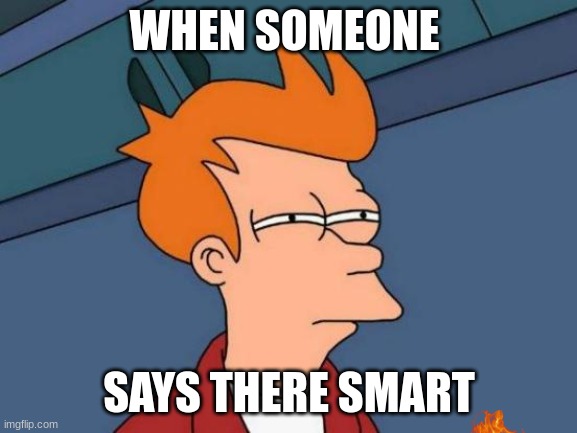 Futurama Fry | WHEN SOMEONE; SAYS THERE SMART | image tagged in memes,futurama fry | made w/ Imgflip meme maker