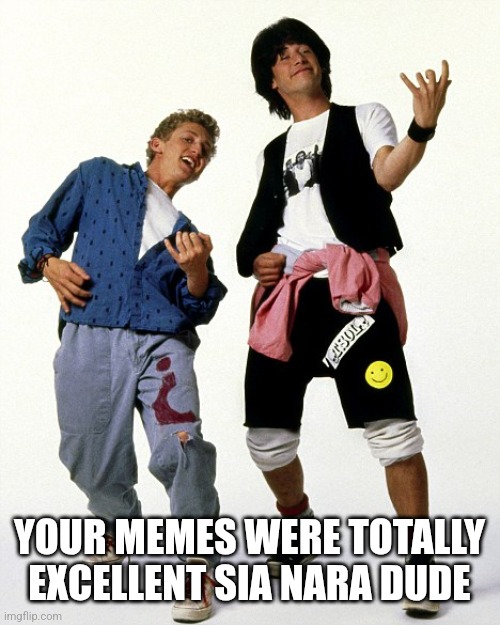 Bill & Ted air guitar | YOUR MEMES WERE TOTALLY EXCELLENT SIA NARA DUDE | image tagged in bill ted air guitar | made w/ Imgflip meme maker