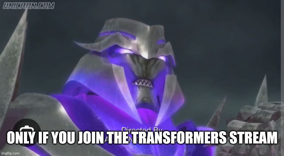 Megatron | ONLY IF YOU JOIN THE TRANSFORMERS STREAM | image tagged in megatron | made w/ Imgflip meme maker