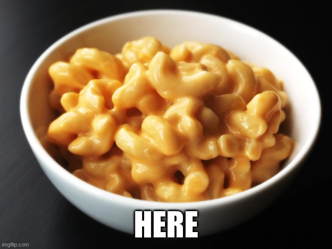 Mac and Cheese  | HERE | image tagged in mac and cheese | made w/ Imgflip meme maker