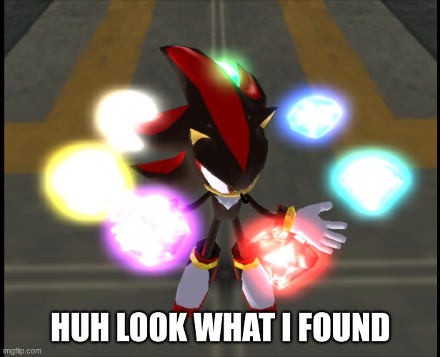 Shadow with Chaos Emeralds | HUH LOOK WHAT I FOUND | image tagged in shadow with chaos emeralds | made w/ Imgflip meme maker