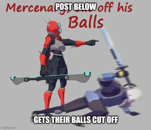 Mercenary, cut off his balls | POST BELOW; GETS THEIR BALLS CUT OFF | image tagged in mercenary cut off his balls | made w/ Imgflip meme maker