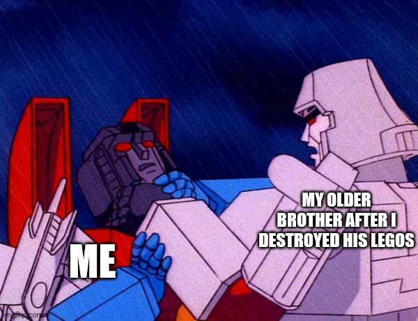 Transformers Megatron and Starscream | MY OLDER BROTHER AFTER I DESTROYED HIS LEGOS; ME | image tagged in transformers megatron and starscream | made w/ Imgflip meme maker