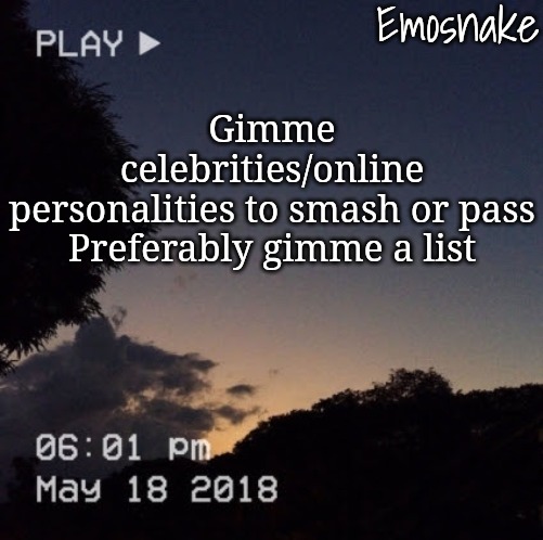 Emosnake's dreamy temp | Gimme celebrities/online personalities to smash or pass

Preferably gimme a list | image tagged in emosnake's dreamy temp | made w/ Imgflip meme maker