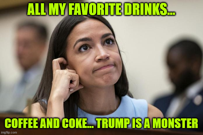 aoc Scratches her empty head | ALL MY FAVORITE DRINKS... COFFEE AND COKE... TRUMP IS A MONSTER | image tagged in aoc scratches her empty head | made w/ Imgflip meme maker