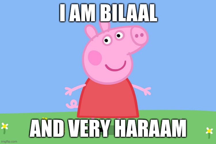 Peppa Pig | I AM BILAAL; AND VERY HARAAM | image tagged in peppa pig | made w/ Imgflip meme maker